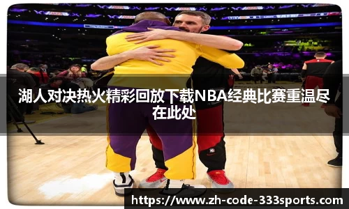 湖人对决热火精彩回放下载NBA经典比赛重温尽在此处