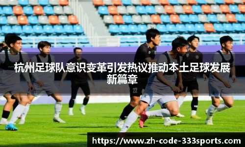 杭州足球队意识变革引发热议推动本土足球发展新篇章