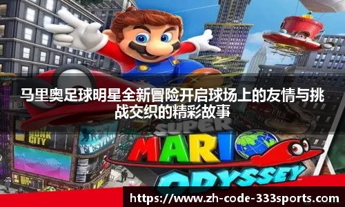马里奥足球明星全新冒险开启球场上的友情与挑战交织的精彩故事
