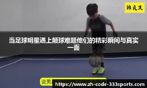 当足球明星遇上颠球难题他们的精彩瞬间与真实一面