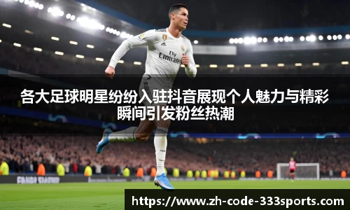 各大足球明星纷纷入驻抖音展现个人魅力与精彩瞬间引发粉丝热潮
